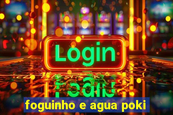 foguinho e agua poki